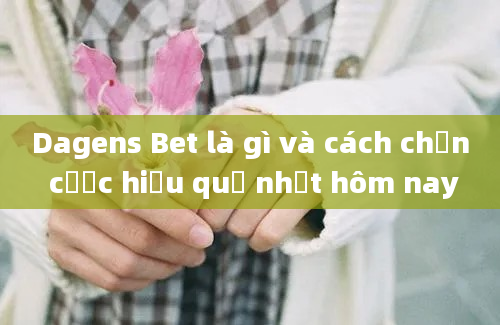 Dagens Bet là gì và cách chọn cược hiệu quả nhất hôm nay