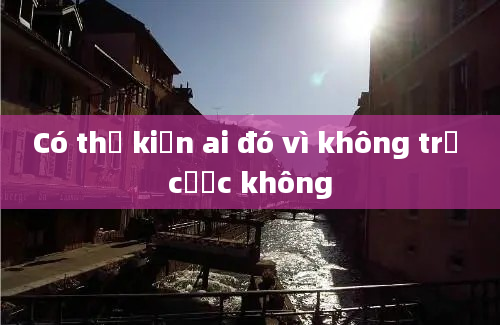 Có thể kiện ai đó vì không trả cược không