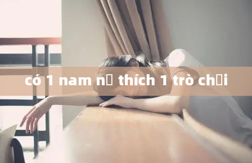 có 1 nam nữ thích 1 trò chơi