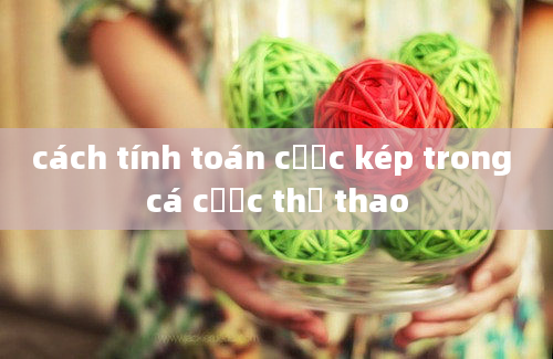 cách tính toán cược kép trong cá cược thể thao