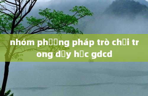 nhóm phương pháp trò chơi trong dạy học gdcd