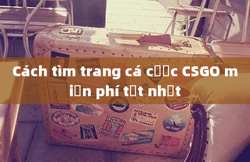 Cách tìm trang cá cược CSGO miễn phí tốt nhất