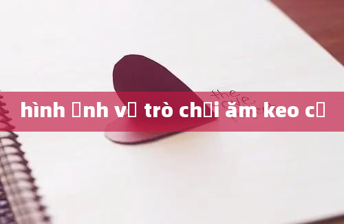 hình ảnh về trò chơi ăm keo cồ