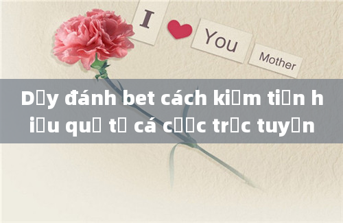 Dậy đánh bet cách kiếm tiền hiệu quả từ cá cược trực tuyến