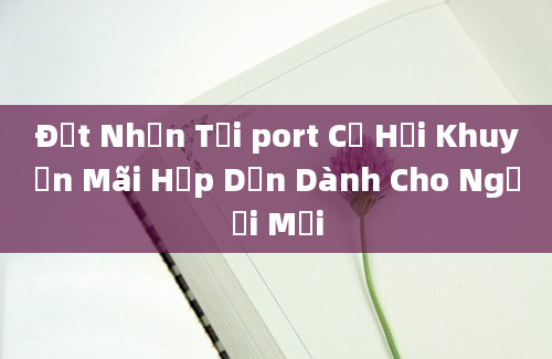 Đặt Nhận Tại port Cơ Hội Khuyến Mãi Hấp Dẫn Dành Cho Người Mới