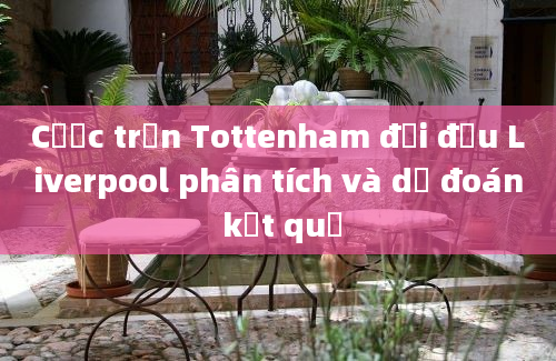 Cược trận Tottenham đối đầu Liverpool phân tích và dự đoán kết quả