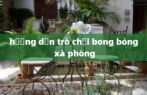 hướng dẫn trò chơi bong bóng xà phòng