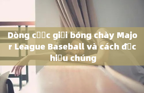 Dòng cược giải bóng chày Major League Baseball và cách đọc hiểu chúng