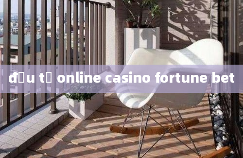 đầu tư online casino fortune bet