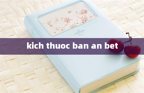 kich thuoc ban an bet