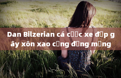 Dan Bilzerian cá cược xe đạp gây xôn xao cộng đồng mạng