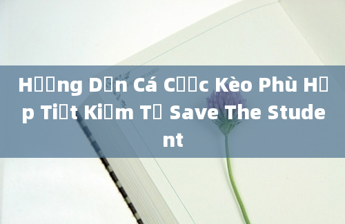 Hướng Dẫn Cá Cược Kèo Phù Hợp Tiết Kiệm Từ Save The Student