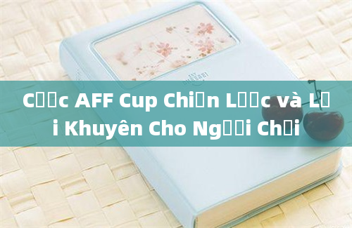 Cược AFF Cup Chiến Lược và Lời Khuyên Cho Người Chơi