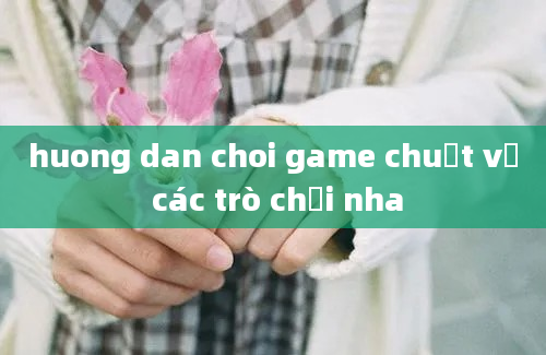 huong dan choi game chuột về các trò chơi nha