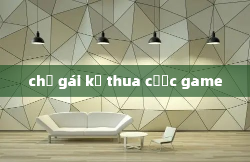 chị gái kế thua cược game