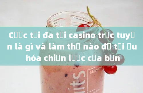 Cược tối đa tại casino trực tuyến là gì và làm thế nào để tối ưu hóa chiến lược của bạn