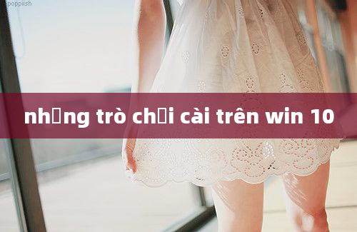 những trò chơi cài trên win 10