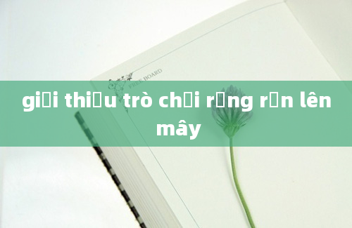 giới thiệu trò chơi rồng rắn lên mây