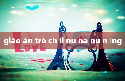 giáo án trò chơi nu na nu nống