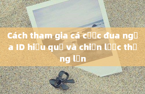 Cách tham gia cá cược đua ngựa ID hiệu quả và chiến lược thắng lớn