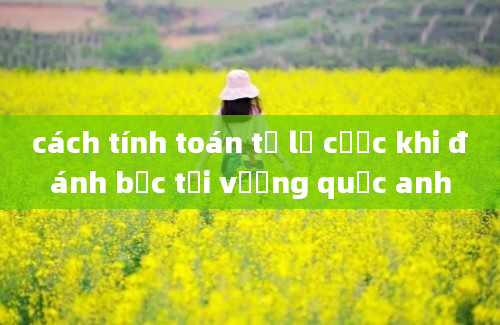 cách tính toán tỷ lệ cược khi đánh bạc tại vương quốc anh