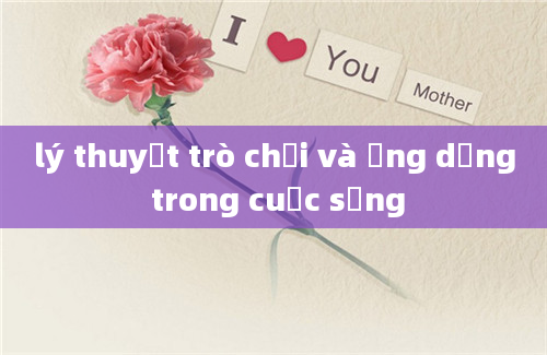 lý thuyết trò chơi và ứng dụng trong cuộc sống