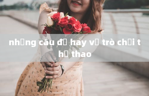 những câu đố hay về trò chơi thể thao