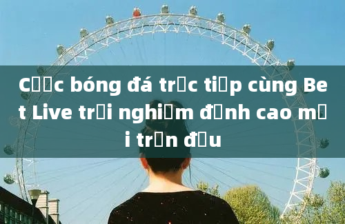 Cược bóng đá trực tiếp cùng Bet Live trải nghiệm đỉnh cao mỗi trận đấu