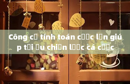 Công cụ tính toán cược lần giúp tối ưu chiến lược cá cược