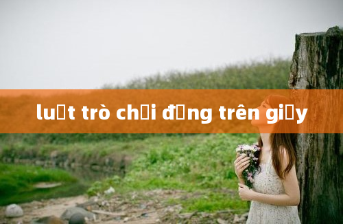 luật trò chơi đứng trên giấy