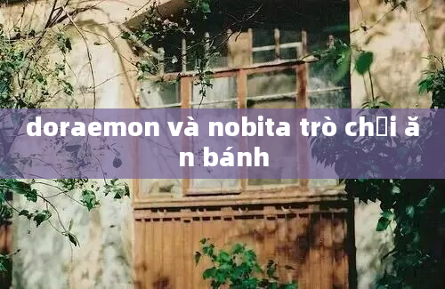 doraemon và nobita trò chơi ăn bánh