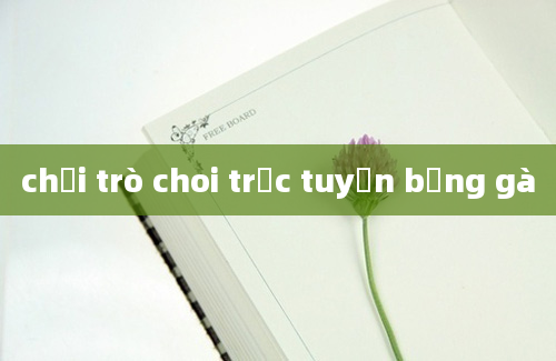 chơi trò choi trực tuyến bắng gà