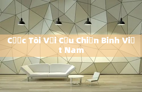 Cược Tôi Với Cựu Chiến Binh Việt Nam