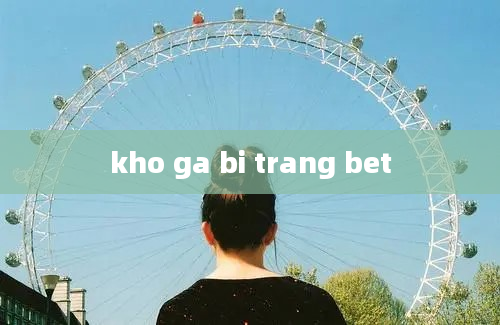 kho ga bi trang bet