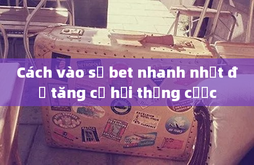 Cách vào số bet nhanh nhất để tăng cơ hội thắng cược