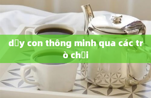 dạy con thông minh qua các trò chơi