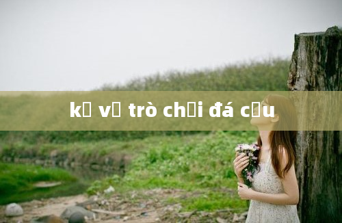 kể về trò chơi đá cầu