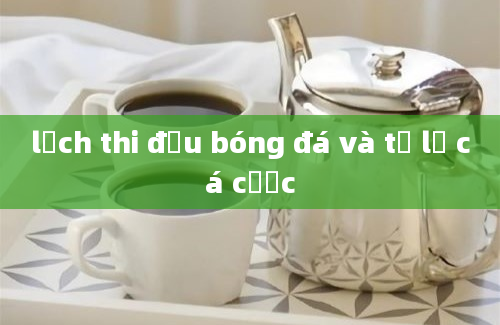 lịch thi đấu bóng đá và tỷ lệ cá cược