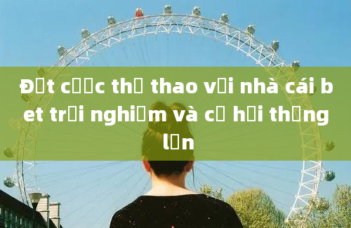 Đặt cược thể thao với nhà cái bet trải nghiệm và cơ hội thắng lớn