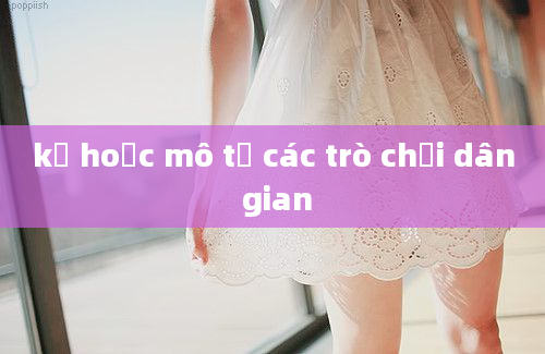 kể hoặc mô tả các trò chơi dân gian