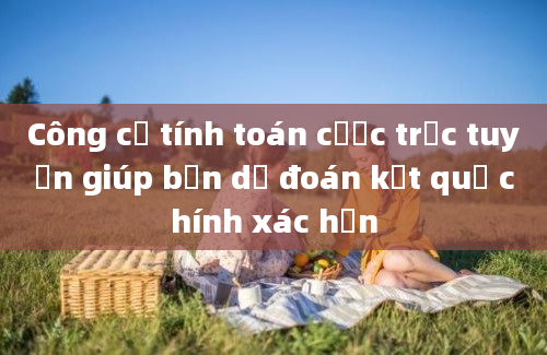 Công cụ tính toán cược trực tuyến giúp bạn dự đoán kết quả chính xác hơn