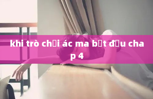 khi trò chơi ác ma bắt đầu chap 4