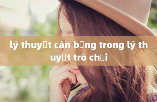 lý thuyết cân bằng trong lý thuyết trò chơi