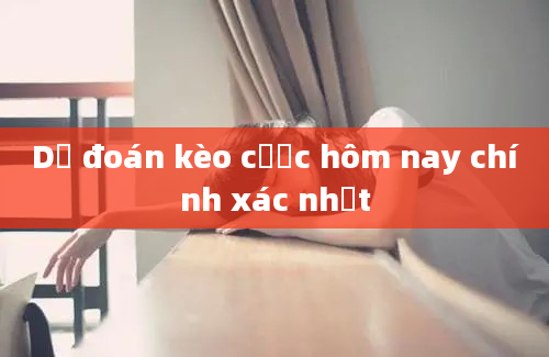 Dự đoán kèo cược hôm nay chính xác nhất