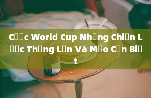 Cược World Cup Những Chiến Lược Thắng Lớn Và Mẹo Cần Biết