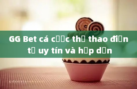 GG Bet cá cược thể thao điện tử uy tín và hấp dẫn