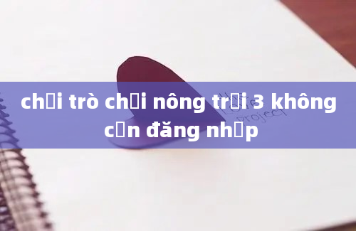 chơi trò chơi nông trại 3 không cần đăng nhập