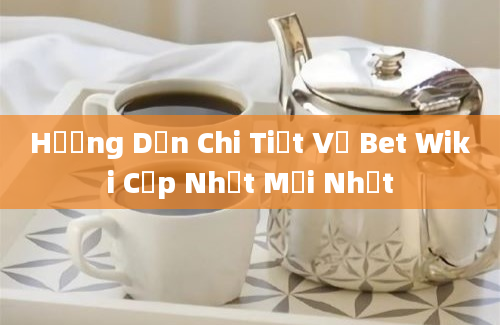 Hướng Dẫn Chi Tiết Về Bet Wiki Cập Nhật Mới Nhất