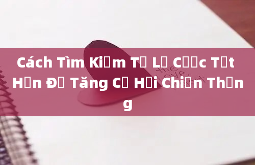 Cách Tìm Kiếm Tỷ Lệ Cược Tốt Hơn Để Tăng Cơ Hội Chiến Thắng