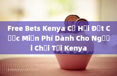 Free Bets Kenya Cơ Hội Đặt Cược Miễn Phí Dành Cho Người Chơi Tại Kenya